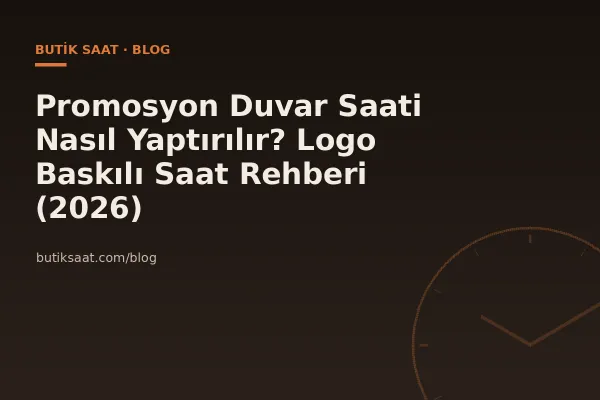Promosyon Duvar Saati Nasıl Yaptırılır? Logo Baskılı Saat Rehberi (2026)