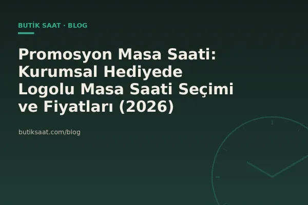 Promosyon Masa Saati: Kurumsal Hediyede Logolu Masa Saati Seçimi ve Fiyatları (2026)